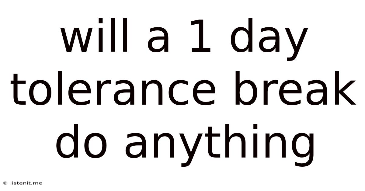 Will A 1 Day Tolerance Break Do Anything