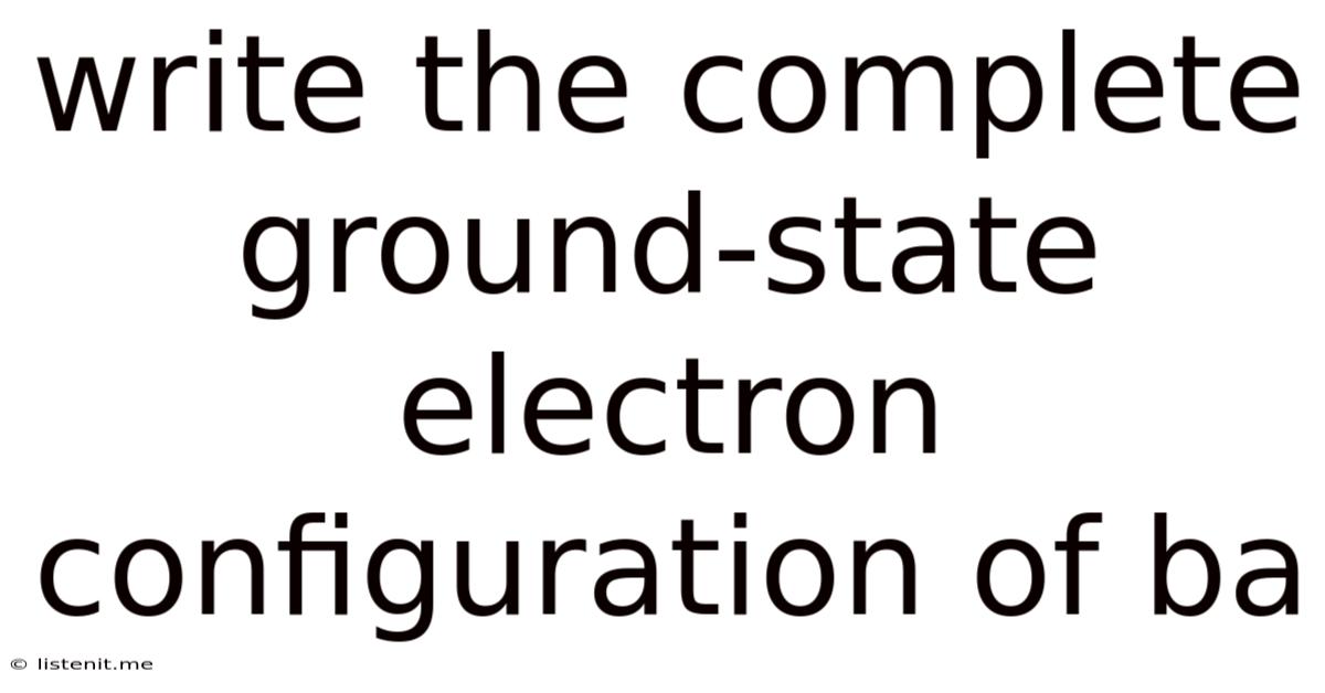Write The Complete Ground-state Electron Configuration Of Ba