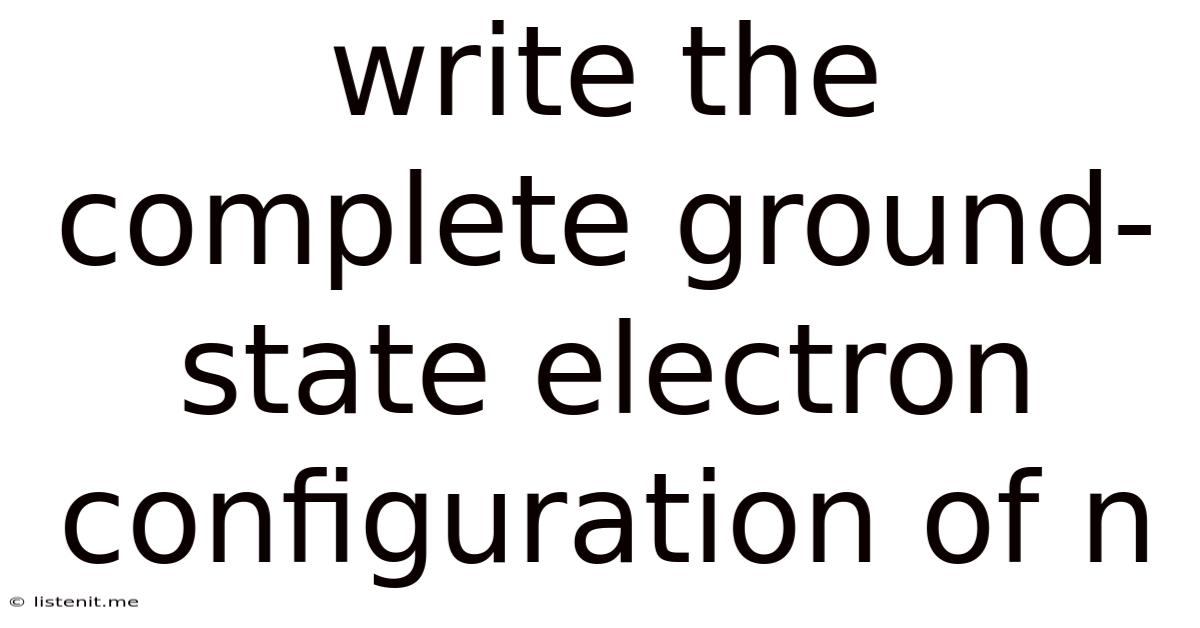 Write The Complete Ground-state Electron Configuration Of N