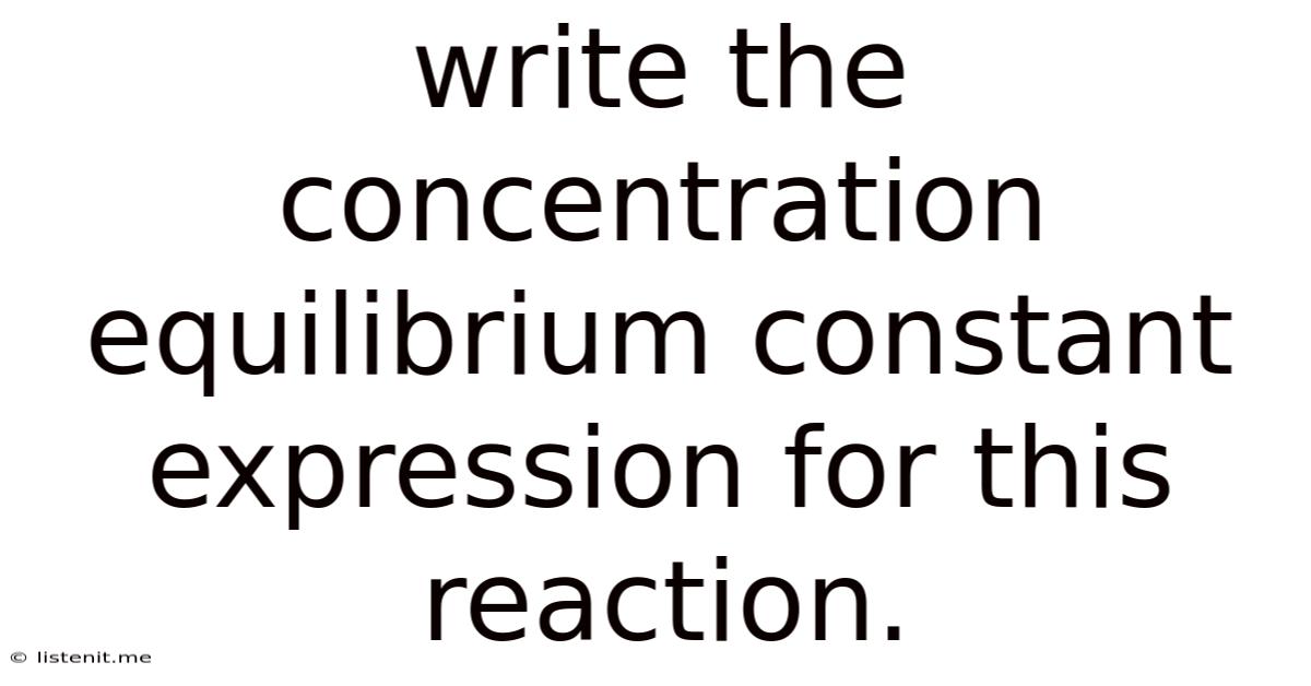 Write The Concentration Equilibrium Constant Expression For This Reaction