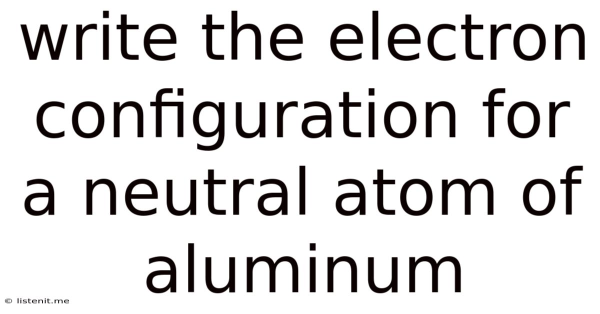 Write The Electron Configuration For A Neutral Atom Of Aluminum
