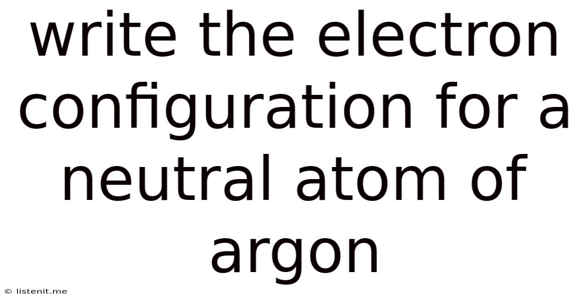 Write The Electron Configuration For A Neutral Atom Of Argon