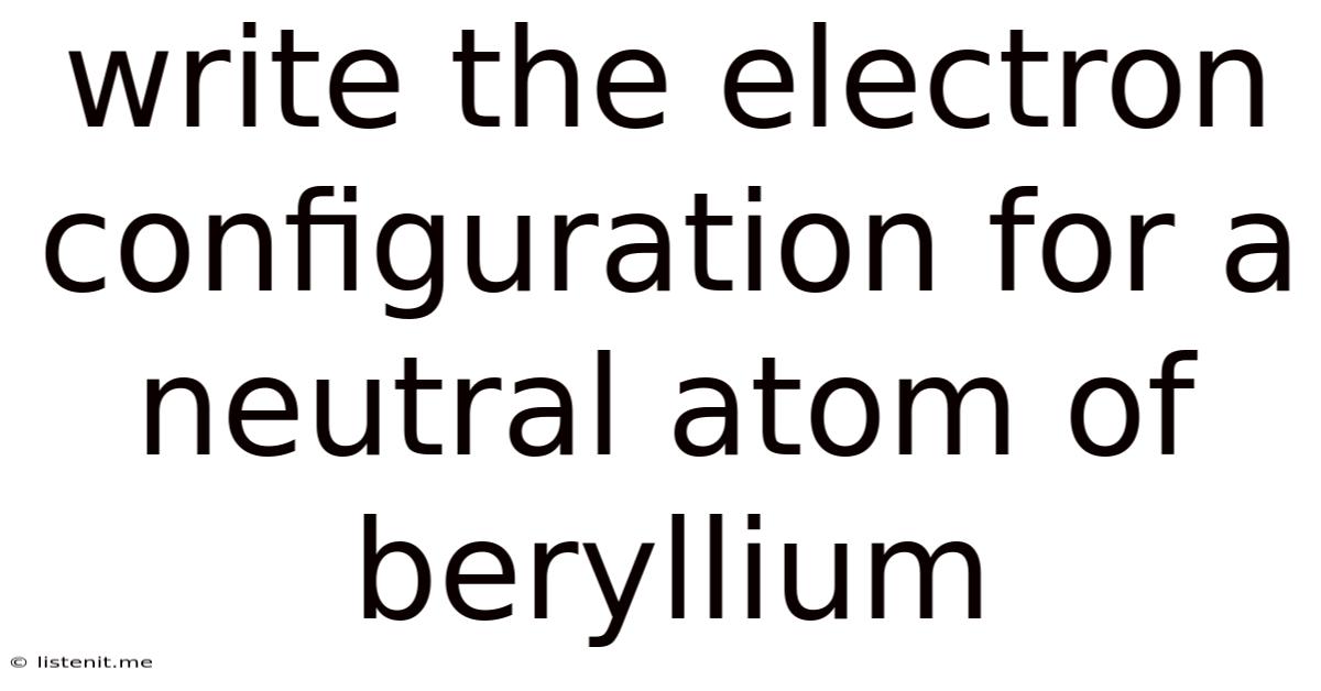 Write The Electron Configuration For A Neutral Atom Of Beryllium