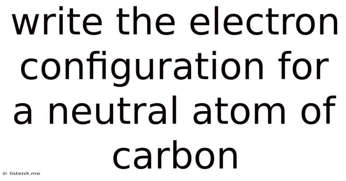 Write The Electron Configuration For A Neutral Atom Of Carbon