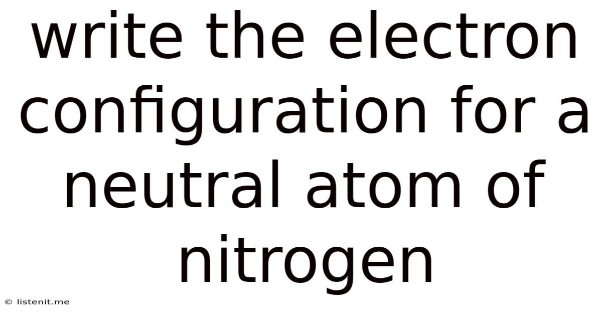 Write The Electron Configuration For A Neutral Atom Of Nitrogen