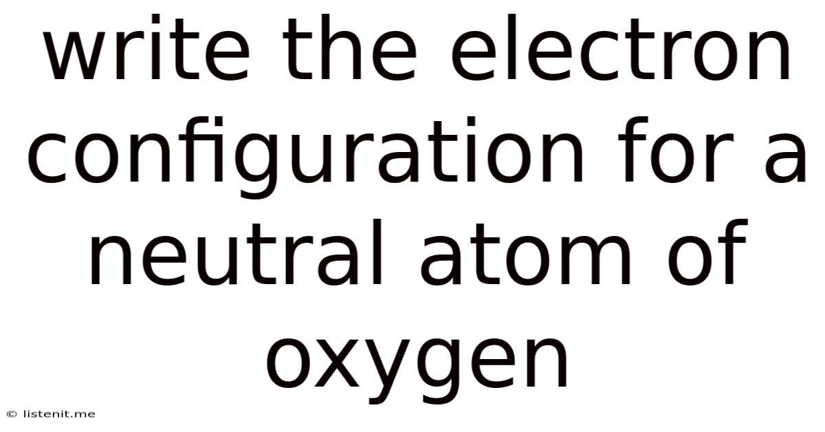 Write The Electron Configuration For A Neutral Atom Of Oxygen