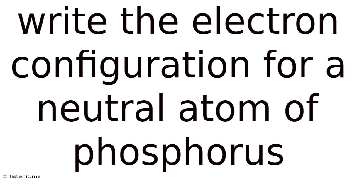 Write The Electron Configuration For A Neutral Atom Of Phosphorus