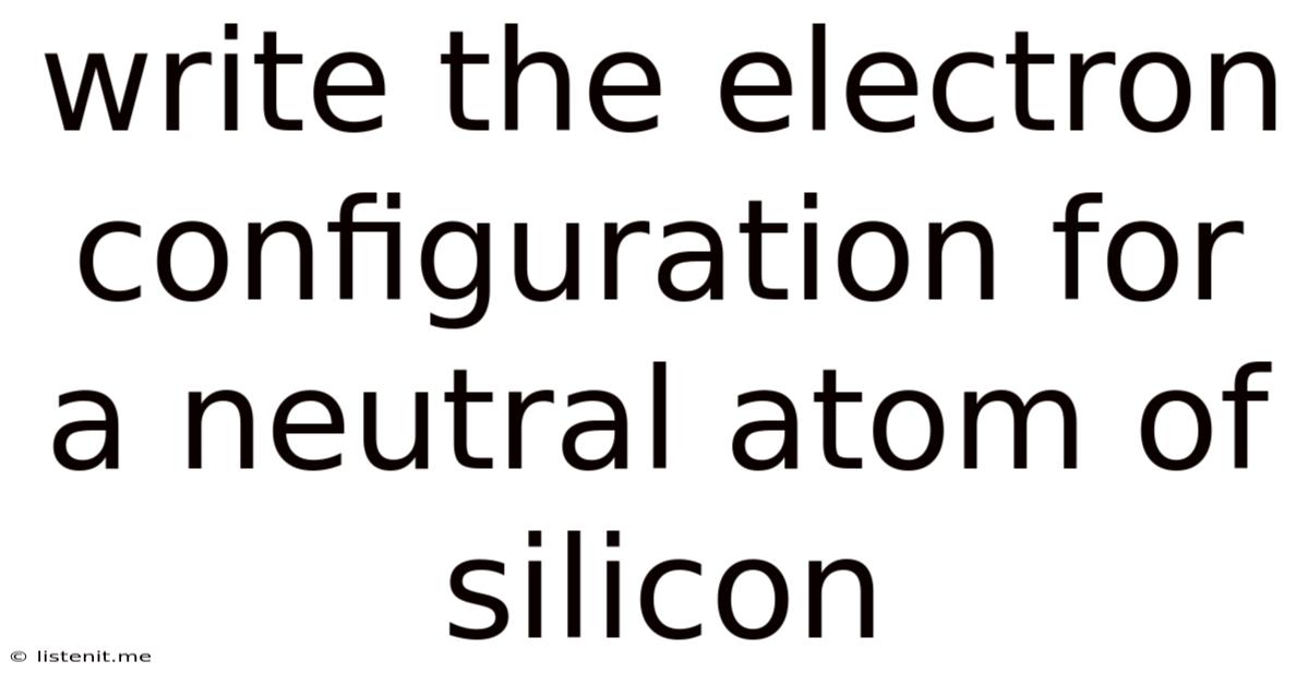 Write The Electron Configuration For A Neutral Atom Of Silicon