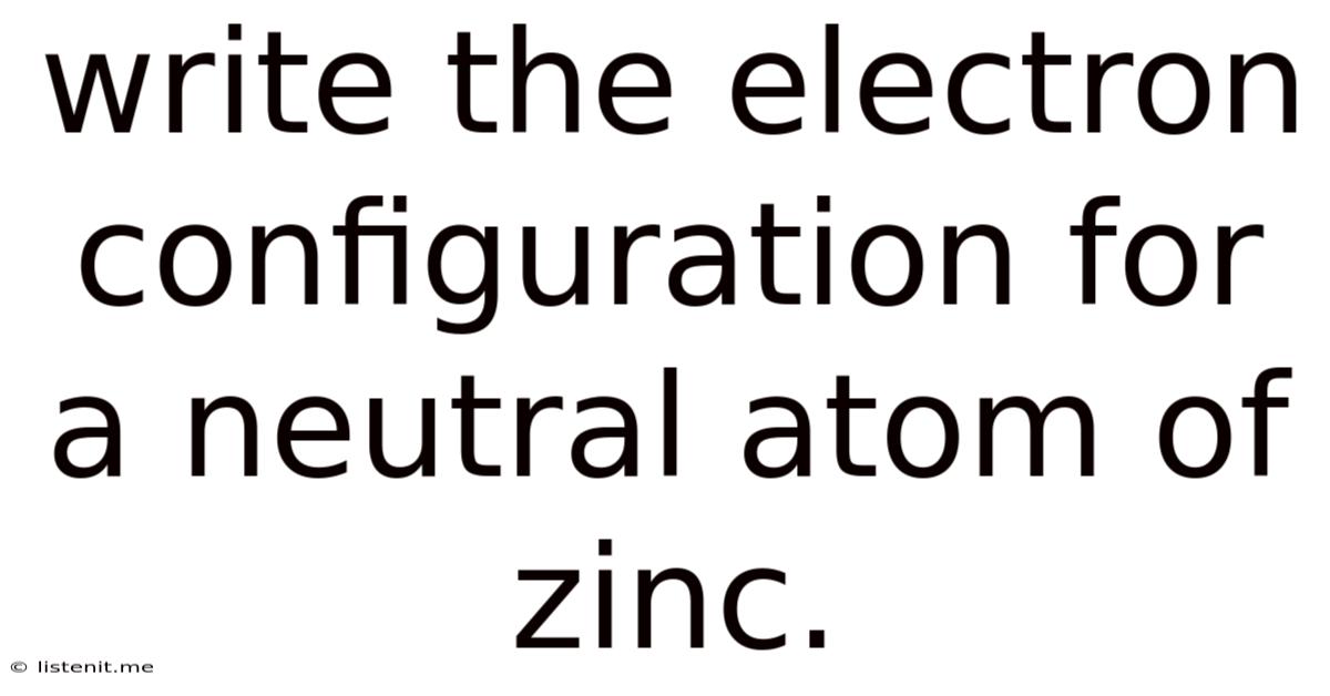 Write The Electron Configuration For A Neutral Atom Of Zinc.